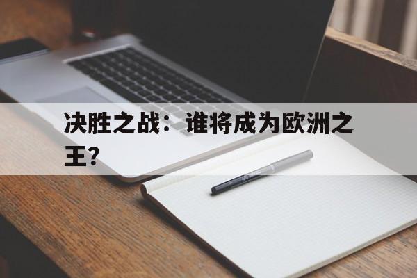 世俱杯直播-关于决胜之战：谁将成为欧洲之王？的信息